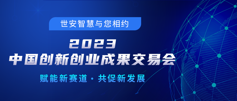 邀請(qǐng)函｜世安智慧邀您相聚2023中國(guó)創(chuàng)新創(chuàng)業(yè)成果交易會(huì)！
