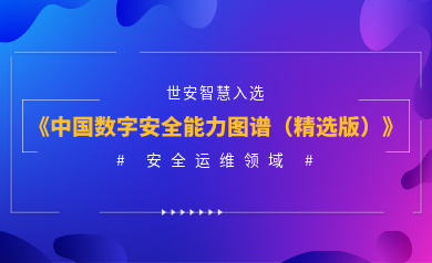 安全運(yùn)維能力認(rèn)證！世安智慧入選《2023年度中國(guó)數(shù)字安全能力圖譜（精選版）》