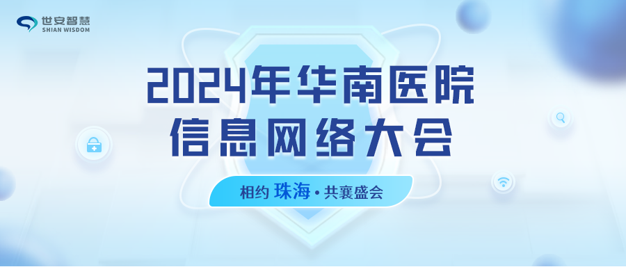 相約珠海｜世安智慧邀您共聚2024年華南醫(yī)院信息網(wǎng)絡(luò)大會(huì)！