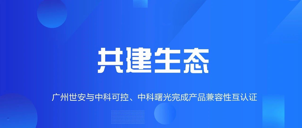 共建生態(tài) | 全面推動(dòng)自主可控，世安與中科可控、中科曙光完成兼容性互認(rèn)證！